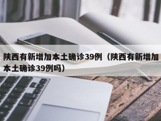 陕西有新增加本土确诊39例（陕西有新增加本土确诊39例吗）