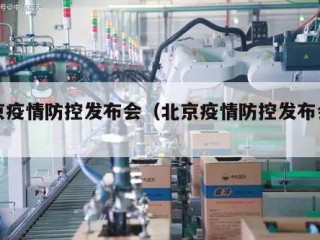 北京疫情防控发布会（北京疫情防控发布会直播）