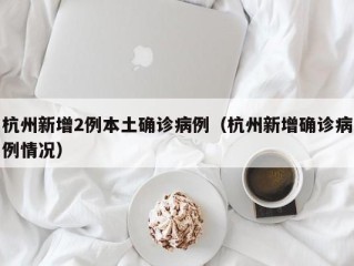 杭州新增2例本土确诊病例（杭州新增确诊病例情况）