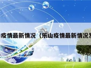 乐山疫情最新情况（乐山疫情最新情况发布）