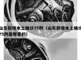 山东新增本土确诊75例（山东新增本土确诊75例是哪里的）