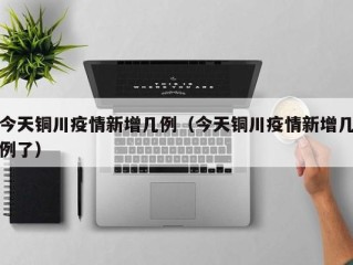 今天铜川疫情新增几例（今天铜川疫情新增几例了）