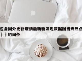 包含国外更新疫情最新新发现数据图当天热点㊙️的词条