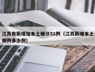 江苏有新增加本土确诊51例（江苏新增本土病例多少例）