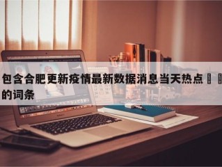 包含合肥更新疫情最新数据消息当天热点㊙️的词条