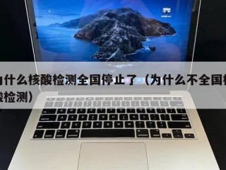 为什么核酸检测全国停止了（为什么不全国核酸检测）
