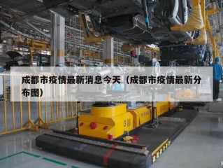 成都市疫情最新消息今天（成都市疫情最新分布图）