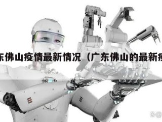广东佛山疫情最新情况（广东佛山的最新疫情）