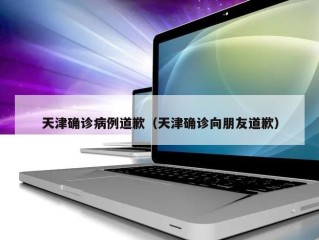 天津确诊病例道歉（天津确诊向朋友道歉）