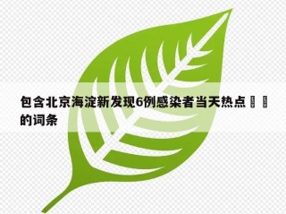 包含北京海淀新发现6例感染者当天热点㊙️的词条
