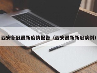 西安新冠最新疫情报告（西安最新新冠病例）
