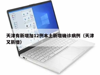 天津有新增加12例本土新增确诊病例（天津又新增）