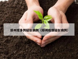 郑州现多例疑似病例（郑州疫情疑似病例）