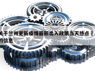 关于兰州更新疫情最新出入政策当天热点㊙️的信息