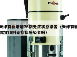天津有新增加76例无症状感染者（天津有新增加76例无症状感染者吗）