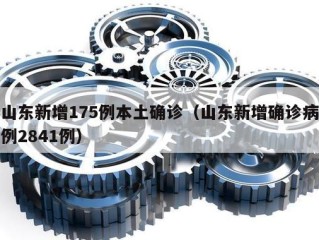 山东新增175例本土确诊（山东新增确诊病例2841例）