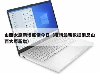 山西太原新增疫情今日（疫情最新数据消息山西太原新增）