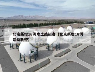 北京新增18例本土感染者（北京新增18例活动轨迹）
