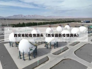 西安本轮疫情源头（西安最新疫情源头）