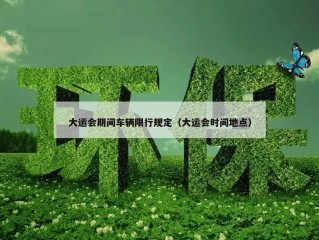 大运会期间车辆限行规定（大运会时间地点）