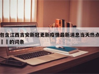 包含江西吉安新冠更新疫情最新消息当天热点㊙️的词条