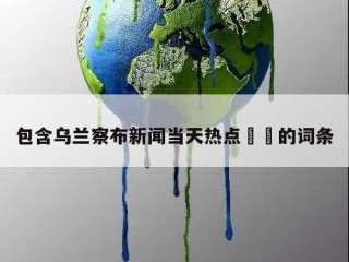 包含乌兰察布新闻当天热点㊙️的词条