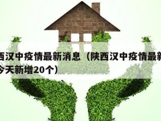 陕西汉中疫情最新消息（陕西汉中疫情最新消息今天新增20个）