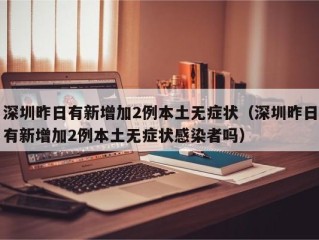 深圳昨日有新增加2例本土无症状（深圳昨日有新增加2例本土无症状感染者吗）