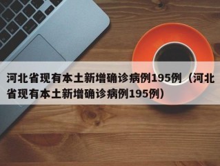 河北省现有本土新增确诊病例195例（河北省现有本土新增确诊病例195例）