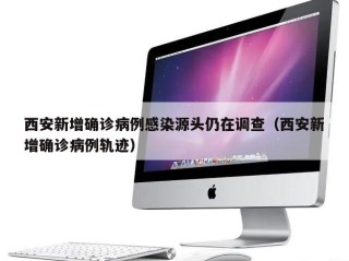 西安新增确诊病例感染源头仍在调查（西安新增确诊病例轨迹）