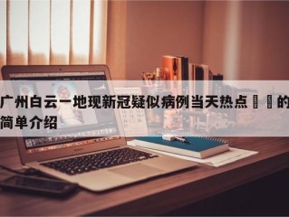 广州白云一地现新冠疑似病例当天热点㊙️的简单介绍