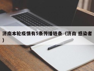 济南本轮疫情有5条传播链条（济南 感染者）