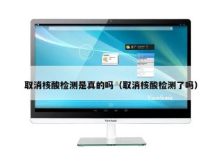 取消核酸检测是真的吗（取消核酸检测了吗）